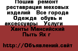 Пошив, ремонт, реставрация меховых изделий - Все города Одежда, обувь и аксессуары » Услуги   . Ханты-Мансийский,Пыть-Ях г.